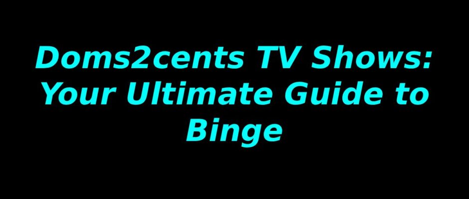 Doms2cents TV Shows: Your Ultimate Guide to Binge